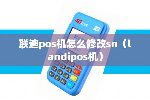 联迪pos机怎么修改sn（landipos机）