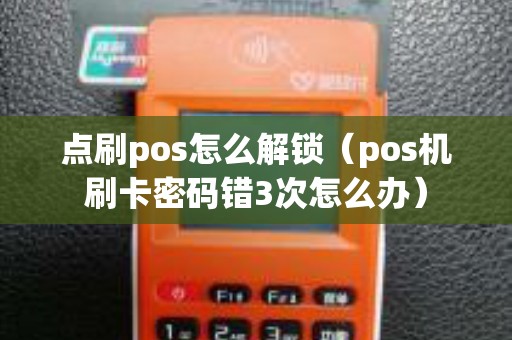 点刷pos怎么解锁（pos机刷卡密码错3次怎么办）