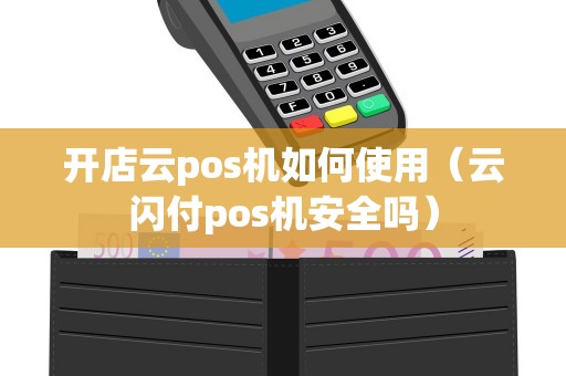 开店云pos机如何使用（云闪付pos机安全吗）