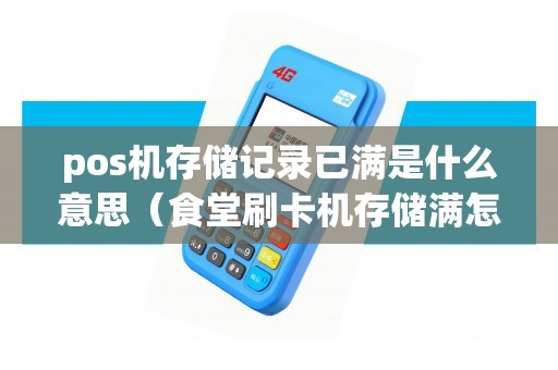 pos机存储记录已满是什么意思（食堂刷卡机存储满怎么解决）