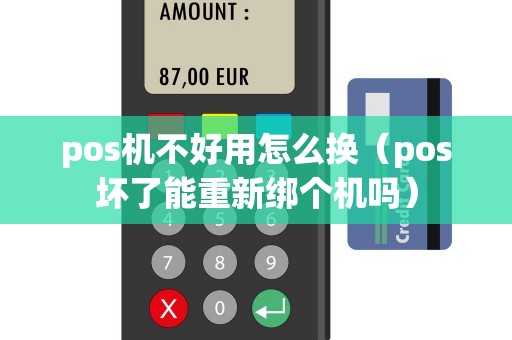 pos机不好用怎么换（pos坏了能重新绑个机吗）
