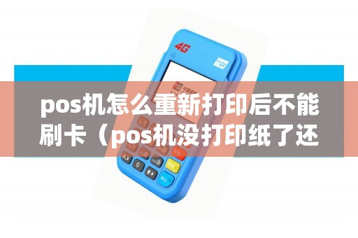 pos机怎么重新打印后不能刷卡（pos机没打印纸了还能刷卡吗）