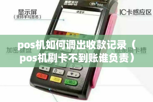 pos机如何调出收款记录（pos机刷卡不到账谁负责）