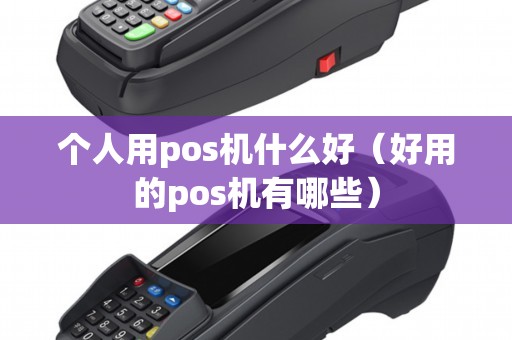 个人用pos机什么好（好用的pos机有哪些）