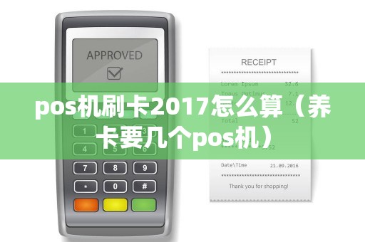 pos机刷卡2017怎么算（养卡要几个pos机）