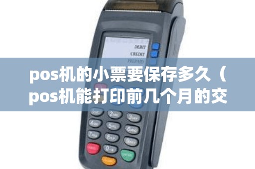 pos机的小票要保存多久（pos机能打印前几个月的交易记录）