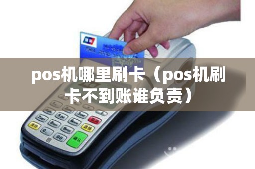 pos机哪里刷卡（pos机刷卡不到账谁负责）