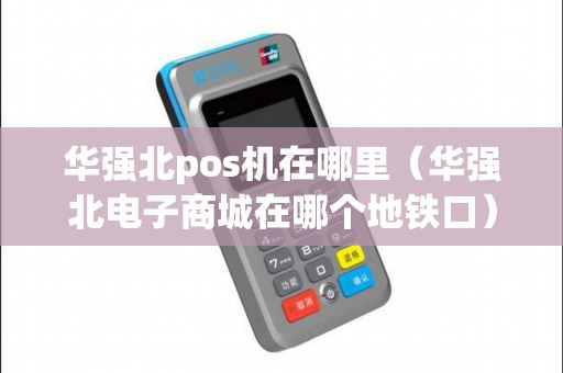 华强北pos机在哪里（华强北电子商城在哪个地铁口）