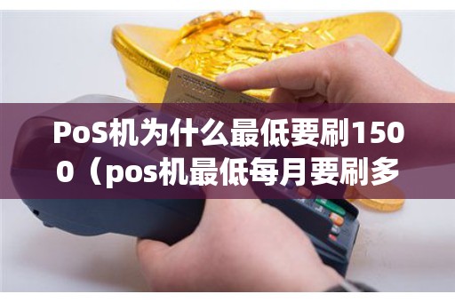 PoS机为什么最低要刷1500（pos机最低每月要刷多少钱）