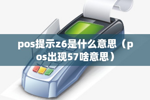 pos提示z6是什么意思（pos出现57啥意思）