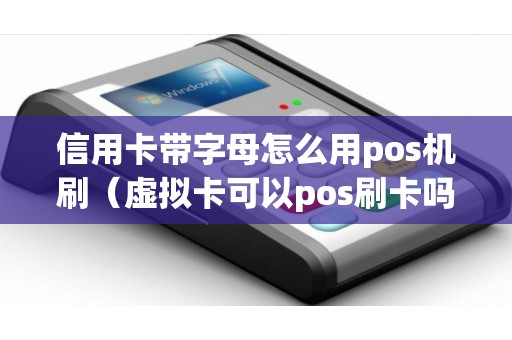 信用卡带字母怎么用pos机刷（虚拟卡可以pos刷卡吗）