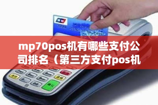 mp70pos机有哪些支付公司排名（第三方支付pos机排名）