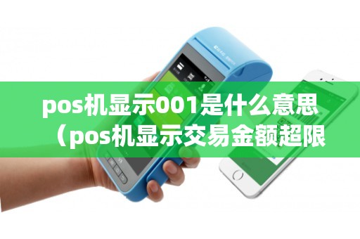 pos机显示001是什么意思（pos机显示交易金额超限什么意思）