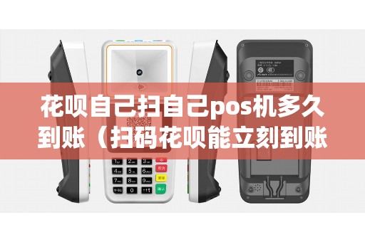 花呗自己扫自己pos机多久到账（扫码花呗能立刻到账吗）