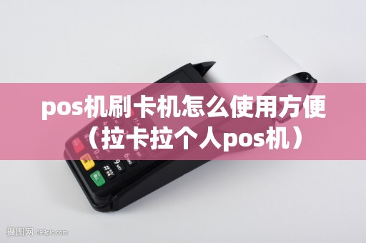 pos机刷卡机怎么使用方便（拉卡拉个人pos机）