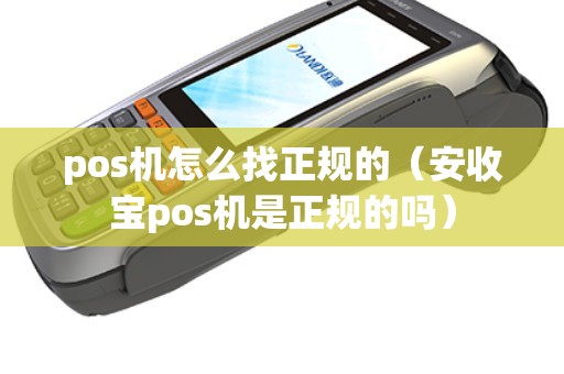 pos机怎么找正规的（安收宝pos机是正规的吗）