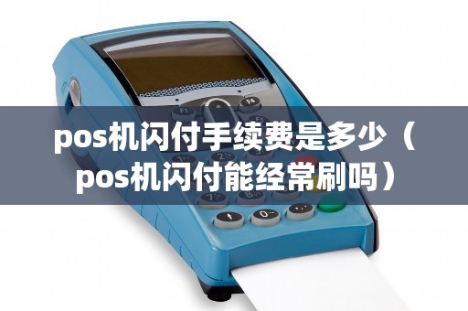 pos机闪付手续费是多少（pos机闪付能经常刷吗）
