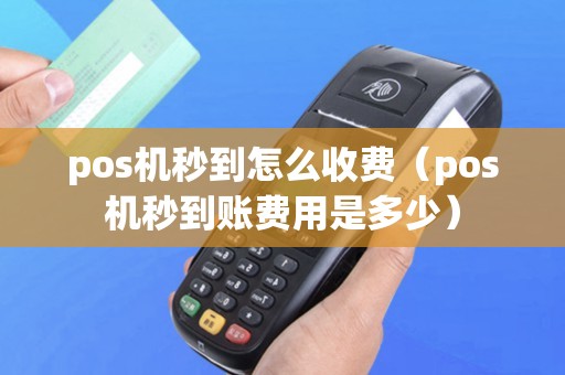 pos机秒到怎么收费（pos机秒到账费用是多少）