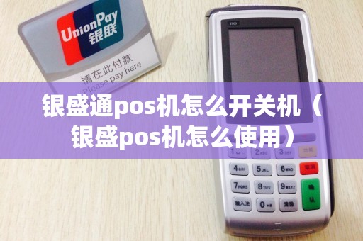银盛通pos机怎么开关机（银盛pos机怎么使用）