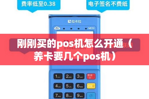 刚刚买的pos机怎么开通（养卡要几个pos机）