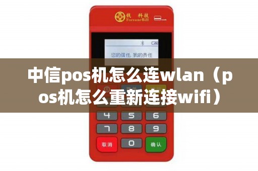中信pos机怎么连wlan（pos机怎么重新连接wifi）