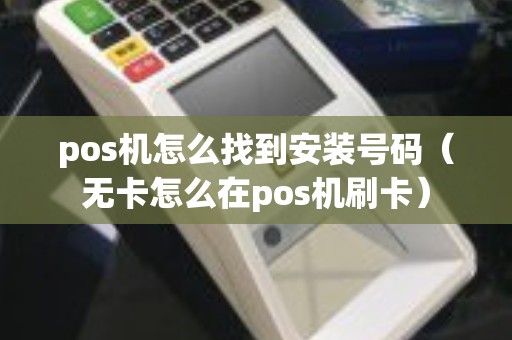 pos机怎么找到安装号码（无卡怎么在pos机刷卡）