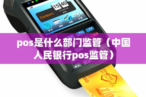 pos是什么部门监管（中国人民银行pos监管）