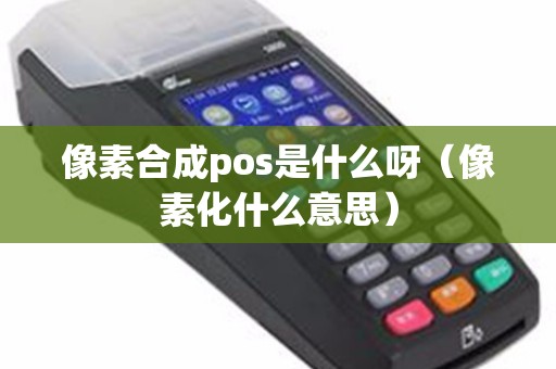 像素合成pos是什么呀（像素化什么意思）