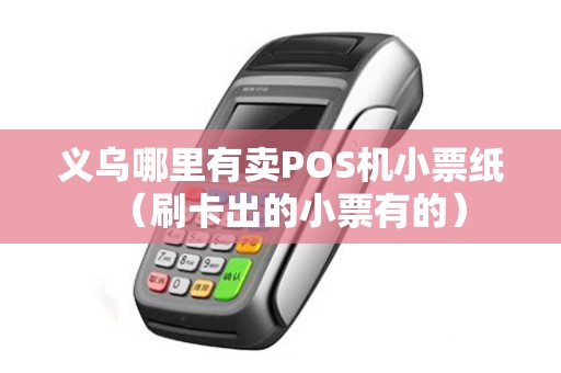 义乌哪里有卖POS机小票纸（刷卡出的小票有的）