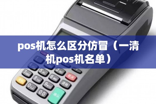 pos机怎么区分仿冒（一清机pos机名单）