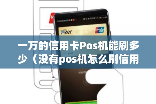 一万的信用卡Pos机能刷多少（没有pos机怎么刷信用卡）