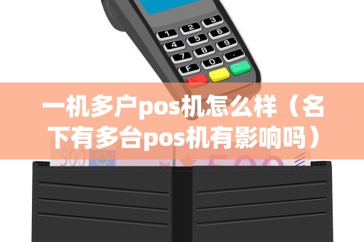 一机多户pos机怎么样（名下有多台pos机有影响吗）