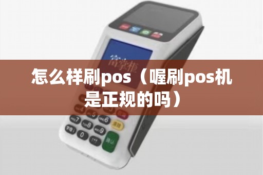 怎么样刷pos（喔刷pos机是正规的吗）