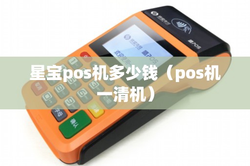 星宝pos机多少钱（pos机一清机）