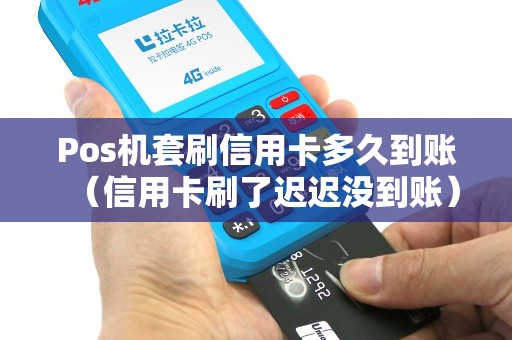 Pos机套刷信用卡多久到账（信用卡刷了迟迟没到账）