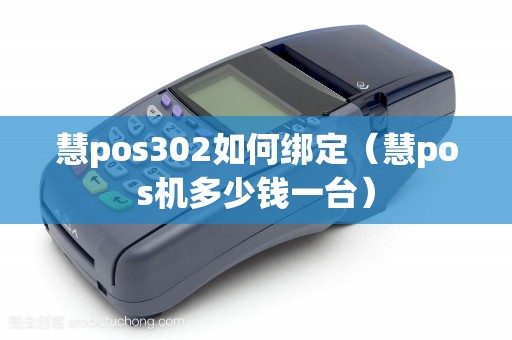 慧pos302如何绑定（慧pos机多少钱一台）
