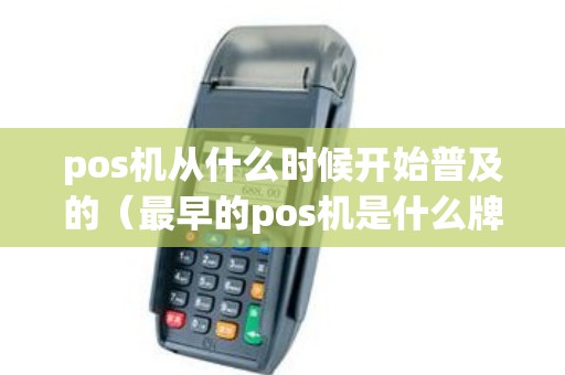 pos机从什么时候开始普及的（最早的pos机是什么牌子）