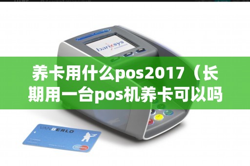 养卡用什么pos2017（长期用一台pos机养卡可以吗）