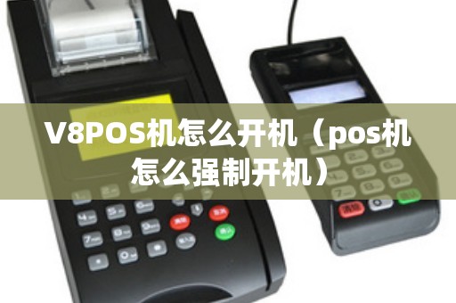 V8POS机怎么开机（pos机怎么强制开机）