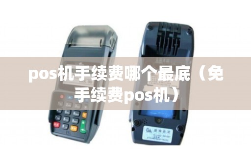 pos机手续费哪个最底（免手续费pos机）