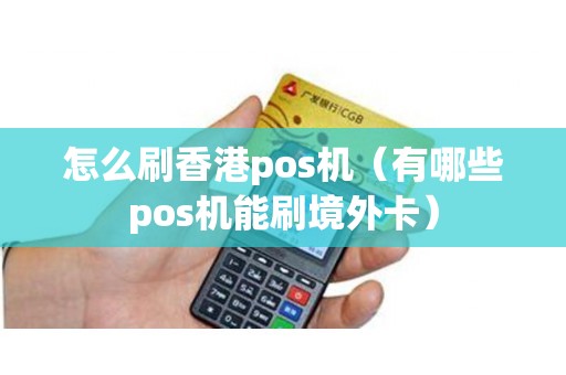 怎么刷香港pos机（有哪些pos机能刷境外卡）