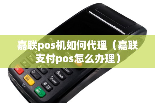 嘉联pos机如何代理（嘉联支付pos怎么办理）