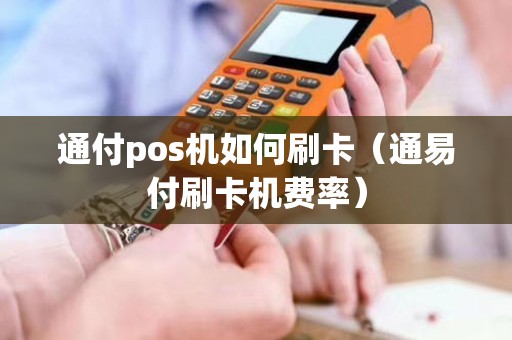 通付pos机如何刷卡（通易付刷卡机费率）