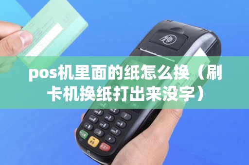 pos机里面的纸怎么换（刷卡机换纸打出来没字）