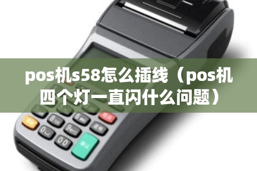 pos机s58怎么插线（pos机四个灯一直闪什么问题）