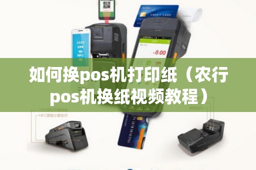 如何换pos机打印纸（农行pos机换纸视频教程）