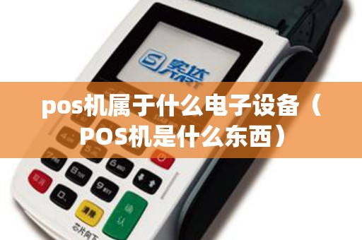 pos机属于什么电子设备（POS机是什么东西）