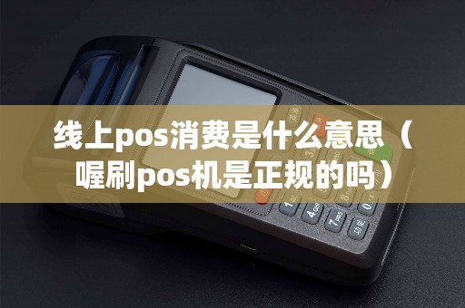 线上pos消费是什么意思（喔刷pos机是正规的吗）