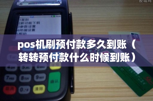 pos机刷预付款多久到账（转转预付款什么时候到账）