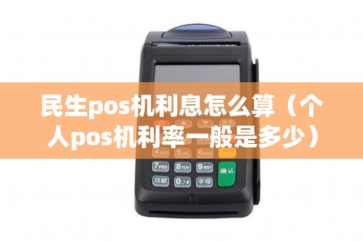 民生pos机利息怎么算（个人pos机利率一般是多少）